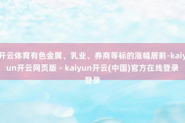 开云体育有色金属、乳业、券商等标的涨幅居前-kaiyun开云网页版 - kaiyun开云(中国)官方在线登录