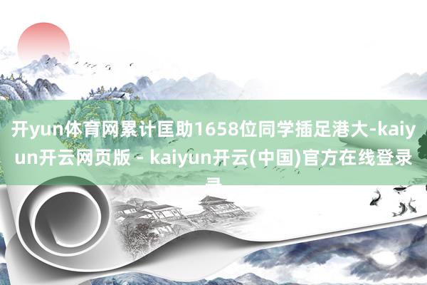 开yun体育网累计匡助1658位同学插足港大-kaiyun开云网页版 - kaiyun开云(中国)官方在线登录